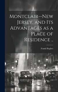 Cover image for Montclair--New Jersey, and its Advantages as a Place of Residence ..