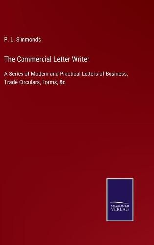 Cover image for The Commercial Letter Writer: A Series of Modern and Practical Letters of Business, Trade Circulars, Forms, &c.