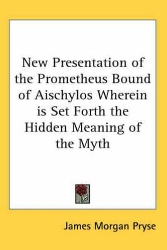 Cover image for New Presentation of the Prometheus Bound of Aischylos Wherein Is Set Forth the Hidden Meaning of the Myth