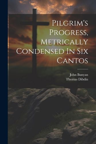 Cover image for Pilgrim's Progress, Metrically Condensed In Six Cantos