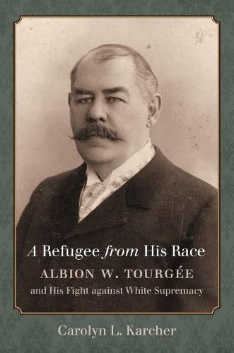 Cover image for A Refugee from His Race: Albion W. Tourgee and His Fight against White Supremacy