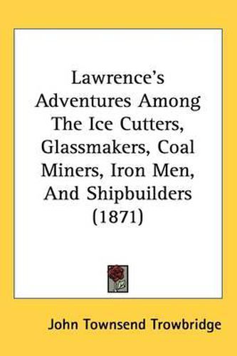 Lawrence's Adventures Among The Ice Cutters, Glassmakers, Coal Miners, Iron Men, And Shipbuilders (1871)