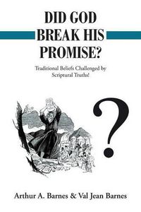 Cover image for Did God Break His Promise?: Traditional Beliefs Challenged by Scriptural Truths!