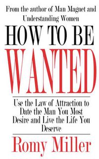 Cover image for How To Be Wanted: Use the Law of Attraction to Date the Man You Most Desire and Live the Life You Deserve
