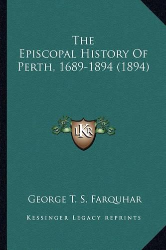 The Episcopal History of Perth, 1689-1894 (1894) the Episcopal History of Perth, 1689-1894 (1894)