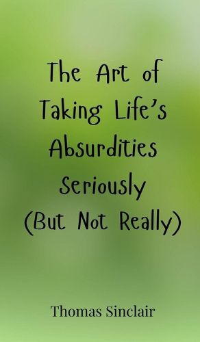 Cover image for The Art of Taking Life's Absurdities Seriously (But Not Really)