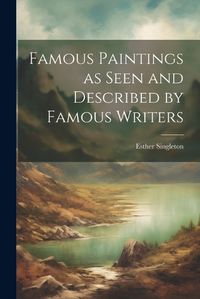 Cover image for Famous Paintings as Seen and Described by Famous Writers