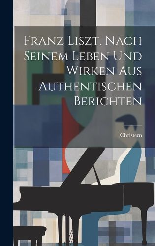 Cover image for Franz Liszt. Nach Seinem Leben Und Wirken Aus Authentischen Berichten