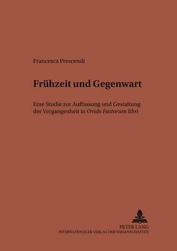 Cover image for Fruehzeit und Gegenwart: Eine Studie zur Auffassung und Gestaltung der Vergangenheit in Ovids  Fastorum libri