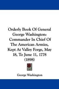 Cover image for Orderly Book of General George Washington: Commander in Chief of the American Armies, Kept at Valley Forge, May 18, to June 11, 1778 (1898)