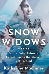 Cover image for Snow Widows: Scott'S Fatal Antarctic Expedition by the Women They Left Behind