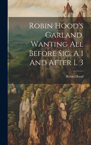 Cover image for Robin Hood's Garland. Wanting All Before Sig. A 1 And After L 3