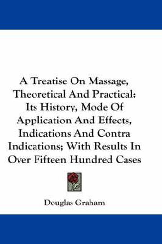 Cover image for A Treatise on Massage, Theoretical and Practical: Its History, Mode of Application and Effects, Indications and Contra Indications; With Results in Over Fifteen Hundred Cases