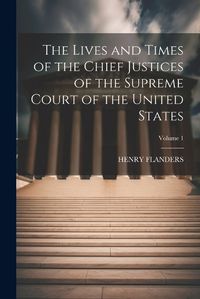 Cover image for The Lives and Times of the Chief Justices of the Supreme Court of the United States; Volume 1