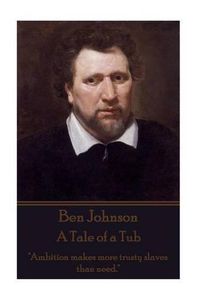 Cover image for Ben Johnson - A Tale of a Tub: Ambition makes more trusty slaves than need.