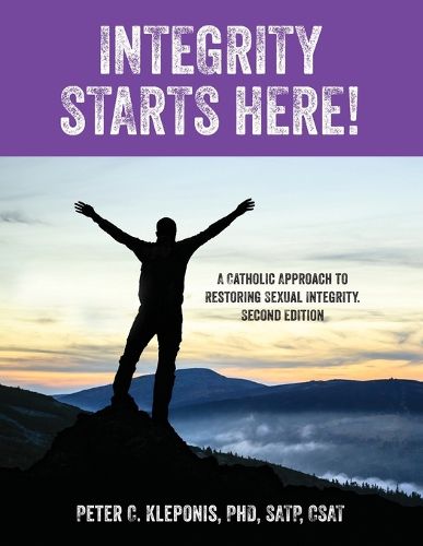 Cover image for Integrity Starts Here! A Catholic Approach to Restoring Sexual Integrity. Second Edition