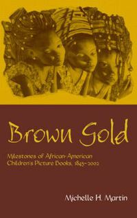 Cover image for Brown Gold: Milestones of African American Children's Picture Books, 1845-2002