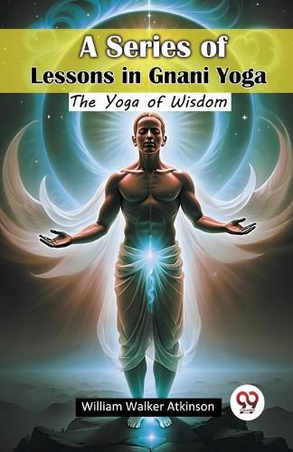 Cover image for A Series of Lessons in Gnani Yoga The Yoga of Wisdom