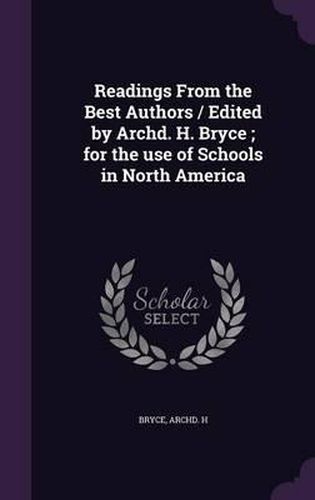 Cover image for Readings from the Best Authors / Edited by Archd. H. Bryce; For the Use of Schools in North America