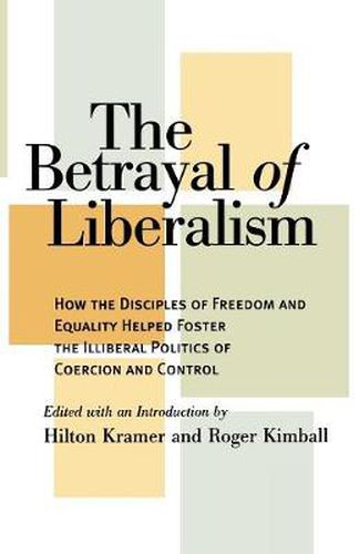 The Betrayal of Liberalism: How the Disciples of Freedom and Equality Helped Foster the Illiberal Politics of Coercion and Control