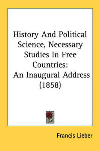 Cover image for History and Political Science, Necessary Studies in Free Countries: An Inaugural Address (1858)