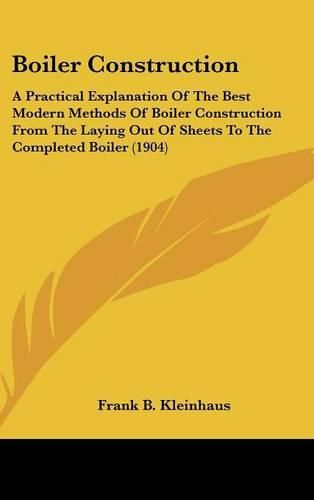 Cover image for Boiler Construction: A Practical Explanation of the Best Modern Methods of Boiler Construction from the Laying Out of Sheets to the Completed Boiler (1904)