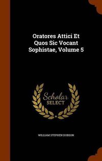 Cover image for Oratores Attici Et Quos Sic Vocant Sophistae, Volume 5