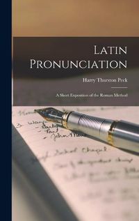 Cover image for Latin Pronunciation; a Short Exposition of the Roman Method