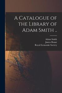 Cover image for A Catalogue of the Library of Adam Smith ..