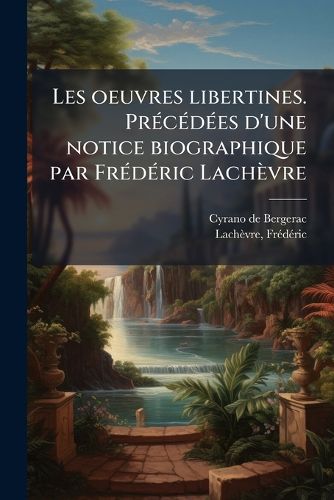 Cover image for Les Oeuvres Libertines. PR C D Es D'Une Notice Biographique Par Fr D Ric Lach Vre