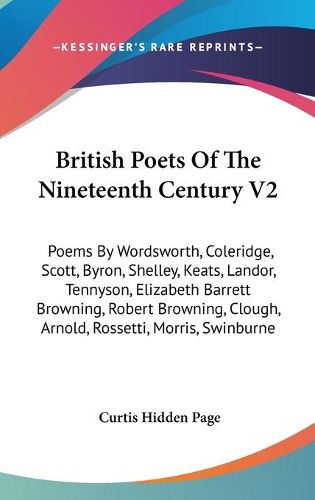 Cover image for British Poets of the Nineteenth Century V2: Poems by Wordsworth, Coleridge, Scott, Byron, Shelley, Keats, Landor, Tennyson, Elizabeth Barrett Browning, Robert Browning, Clough, Arnold, Rossetti, Morris, Swinburne