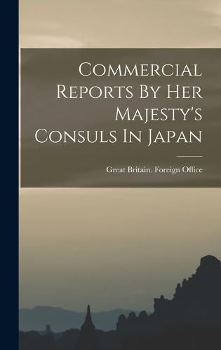 Cover image for Commercial Reports By Her Majesty's Consuls In Japan