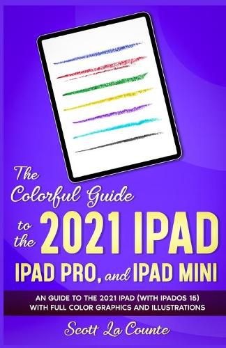 Cover image for The Colorful Guide to the 2021 iPad, iPad Pro, and iPad mini: A Guide to the 2021 iPad (With iPadOS 15) With Full Color Graphics and Illustrations