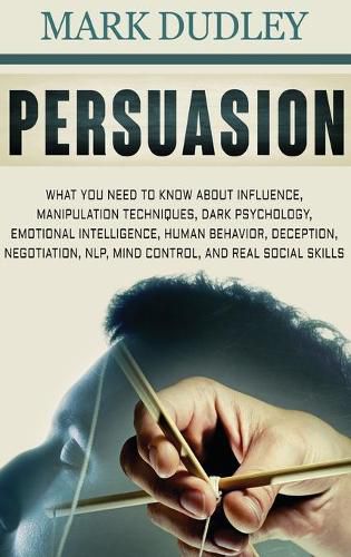 Cover image for Persuasion: What You Need to Know About Influence, Manipulation Techniques, Dark Psychology, Emotional Intelligence, Human Behavior, Deception, Negotiation, NLP, Mind Control, and Real Social Skills