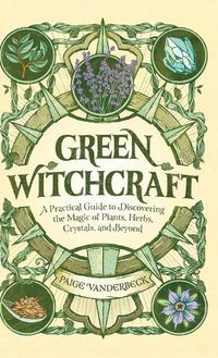 Cover image for Green Witchcraft: A Practical Guide to Discovering the Magic of Plants, Herbs, Crystals, and Beyond