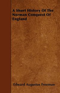 Cover image for A Short History Of The Norman Conquest Of England