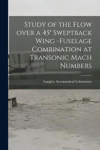 Cover image for Study of the Flow Over a 45 Degrees Sweptback Wing -fuselage Combination at Transonic Mach Numbers