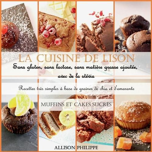 Cover image for La cuisine de Lison: Sans gluten, sans lactose et sans matiere grasse ajoutee, avec de la stevia. Recettes tres simples a base de graines de chia et d'amarante: Muffins et Cakes sucres