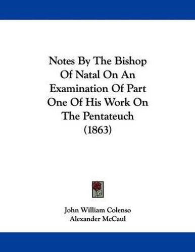 Cover image for Notes by the Bishop of Natal on an Examination of Part One of His Work on the Pentateuch (1863)