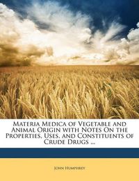 Cover image for Materia Medica of Vegetable and Animal Origin with Notes on the Properties, Uses, and Constituents of Crude Drugs ...