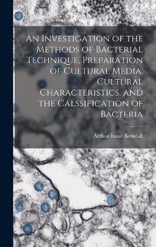 Cover image for An Investigation of the Methods of Bacterial Technique, Preparation of Cultural Media, Cultural Characteristics, and the Calssification of Bacteria