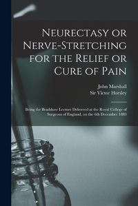Cover image for Neurectasy or Nerve-stretching for the Relief or Cure of Pain: Being the Bradshaw Lecture Delivered at the Royal College of Surgeons of England, on the 6th December 1883