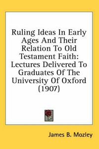 Cover image for Ruling Ideas in Early Ages and Their Relation to Old Testament Faith: Lectures Delivered to Graduates of the University of Oxford (1907)