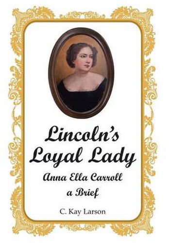 Lincoln's Loyal Lady: Anna Ella Carroll, a Brief