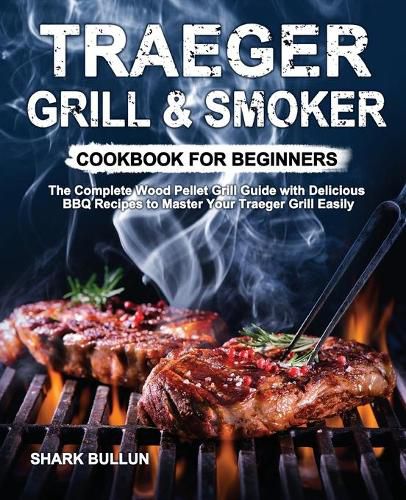 Cover image for Traeger Grill & Smoker Cookbook for Beginners: The Complete Wood Pellet Grill Guide with Delicious BBQ Recipes to Master Your Traeger Grill Easily