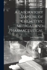 Cover image for A Laboratory Manual of Chemistry, Medical and Pharmaceutical