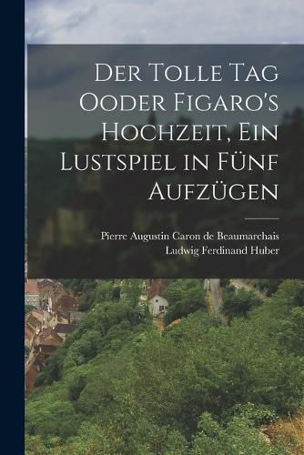 Cover image for Der Tolle Tag Ooder Figaro's Hochzeit, ein Lustspiel in fuenf Aufzuegen