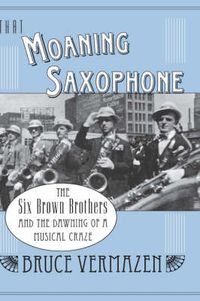 Cover image for That Moaning Saxophone: THe Six Brown Brothers and the Dawning of a Musical Craze