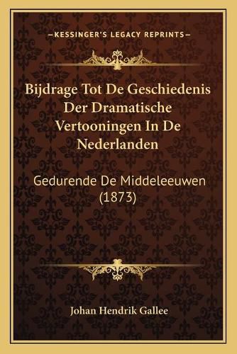 Bijdrage Tot de Geschiedenis Der Dramatische Vertooningen in de Nederlanden: Gedurende de Middeleeuwen (1873)