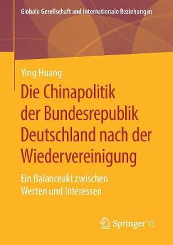Cover image for Die Chinapolitik Der Bundesrepublik Deutschland Nach Der Wiedervereinigung: Ein Balanceakt Zwischen Werten Und Interessen